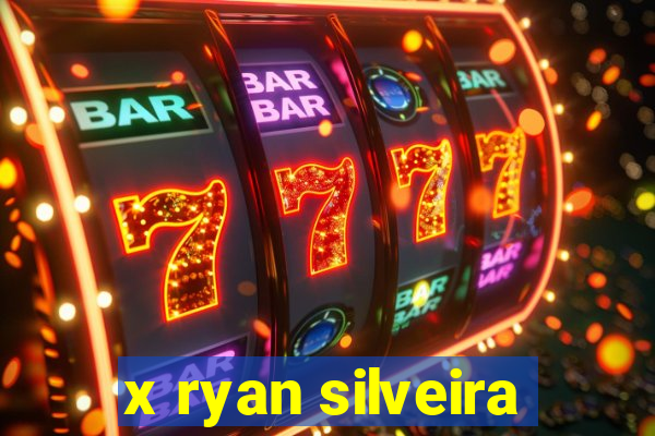 x ryan silveira